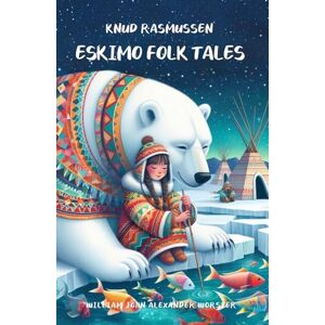 Rasmussen, Knud Eskimo Folk Tales: Collection of Inuit Traditional Stories Rasmussen, Knud Eskimo Folk Tales: Collection of Inuit Traditional Stories