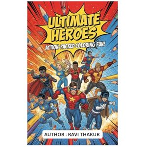 Thakur, Mr Ravi Ultimate Heroes: Action-Packed Coloring Fun! Thakur, Mr Ravi Ultimate Heroes: Action-Packed Coloring Fun!