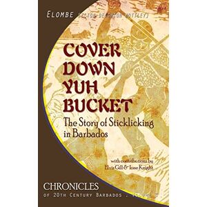 Mottley, Elombe E. D. Cover Down Yuh Bucket: The Story of Sticklicking In Barbados: Volume 3 (CHRONICLES OF 20TH CENTURY BARBADOS) Mottley, Elombe E. D. Cover Down Yuh Bucket: The Story of Sticklicking In Barbados: Volume 3 (CHRONICLES OF 20TH CENTURY BARBADOS)