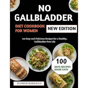 Marigold, Elowen No Gallbladder Diet Cookbook For Women: 100 Easy and Delicious Recipes for a Healthy, Gallbladder-Free Life Marigold, Elowen No Gallbladder Diet Cookbook For Women: 100 Easy and Delicious Recipes for a Healthy, Gallbladder-Free Life