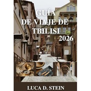 STEIN, LUCA D. GUÍA DE VIAJE DE TBILISI 2026: Susurros del Cáucaso: viajes a través de la encantadora capital de Georgia. STEIN, LUCA D. GUÍA DE VIAJE DE TBILISI 2026: Susurros del Cáucaso: viajes a través de la encantadora capital de Georgia.