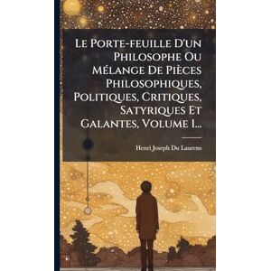 Laurens, Henri-Joseph Du Le Porte-feuille D'un Philosophe Ou MÃ(c)lange De Pièces Philosophiques, Politiques, Critiques, Satyriques Et Galantes, Volume 1... Laurens, Henri-Joseph Du Le Porte-feuille D'un Philosophe Ou MÃ(c)lange De Pièces Philosophiques, Politiques, Critiques, Satyriques Et Galantes, Volume 1...