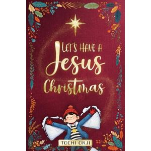 Orji, Tochi Let's Have a Jesus Christmas: A Story About Discovering the True Joy of the Nativity Beyond the Tinsel and Toys for Kids Ages 7-10 Orji, Tochi Let's Have a Jesus Christmas: A Story About Discovering the True Joy of the Nativity Beyond the Tinsel and Toys for Kids Ages 7-10