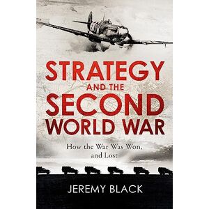 Black, Jeremy Strategy and the Second World War: How the War was Won, and Lost Black, Jeremy Strategy and the Second World War: How the War was Won, and Lost