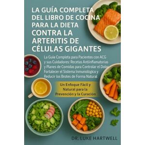 Hartwell, Dr. Luke La Guía Completa Del Libro De Cocina Para La Dieta Contra La Arteritis De Células Gigantes: La Guía Completa Para Pacientes Con Acg Y Sus Cuidadores: ... El Dolor, Fortalecer El Sistema Inmunológico Hartwell, Dr. Luke La Guía Completa Del Libro De Cocina Para La Dieta Contra La Arteritis De Células Gigantes: La Guía Completa Para Pacientes Con Acg Y Sus Cuidadores: ... El Dolor, Fortalecer El Sistema Inmunológico