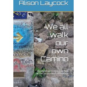 Laycock, Alison We all walk our own Camino: My pilgrimage from St Jean Pied de Port to Finisterre via Santiago Laycock, Alison We all walk our own Camino: My pilgrimage from St Jean Pied de Port to Finisterre via Santiago