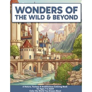 Kanterton, Kant Wonders Of The Wild & Beyond: A Nature, Fantasy & Architecture Coloring book for Ages 7 to Adult Color the World You Dream About (Kant's Coloring Books) Kanterton, Kant Wonders Of The Wild & Beyond: A Nature, Fantasy & Architecture Coloring book for Ages 7 to Adult Color the World You Dream About (Kant's Coloring Books)