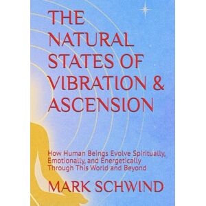 SCHWIND, MARK THE NATURAL STATES OF VIBRATION & ASCENSION: How Human Beings Evolve Spiritually, Emotionally, and Energetically Through This World and Beyond SCHWIND, MARK THE NATURAL STATES OF VIBRATION & ASCENSION: How Human Beings Evolve Spiritually, Emotionally, and Energetically Through This World and Beyond