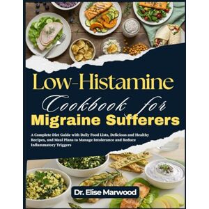 Marwood, Dr. Elise Low-Histamine Cookbook for Migraine Sufferers: A Complete Diet Guide with Daily Food Lists, Delicious and Healthy Recipes, and Meal Plans to Manage Intolerance and Reduce Inflammatory Triggers Marwood, Dr. Elise Low-Histamine Cookbook for Migraine Sufferers: A Complete Diet Guide with Daily Food Lists, Delicious and Healthy Recipes, and Meal Plans to Manage Intolerance and Reduce Inflammatory Triggers