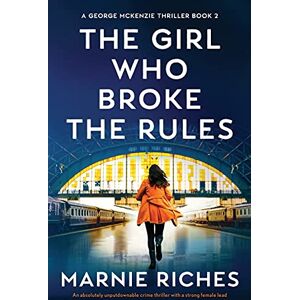 Riches, Marnie The Girl Who Broke the Rules: An absolutely unputdownable crime thriller with a strong female lead: 2 (A George McKenzie Thriller) Riches, Marnie The Girl Who Broke the Rules: An absolutely unputdownable crime thriller with a strong female lead: 2 (A George McKenzie Thriller)