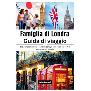 Fenwick, Juliet Famiglia di Londra Guida di viaggio: Esplorare Londra con i bambini: consigli utili, tesori nascosti e avventure per famiglie Fenwick, Juliet Famiglia di Londra Guida di viaggio: Esplorare Londra con i bambini: consigli utili, tesori nascosti e avventure per famiglie