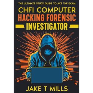 Mills, Jake T CHFI Computer Hacking Forensic Investigator The Ultimate Study Guide to Ace the Exam Mills, Jake T CHFI Computer Hacking Forensic Investigator The Ultimate Study Guide to Ace the Exam