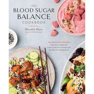 Mann, Meredith The Blood Sugar Balance Cookbook: 100 Delicious Recipes That Let You Ditch the Crave, Crash, Fat-Storing Cycle and Heal Your Metabolism Mann, Meredith The Blood Sugar Balance Cookbook: 100 Delicious Recipes That Let You Ditch the Crave, Crash, Fat-Storing Cycle and Heal Your Metabolism