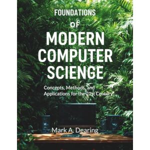 Dearing, Mark A. Foundations of Modern Computer Science: Concepts, Methods, and Applications for the 21st Century: 22 (Innovation Insights Exploring the Latest Tech Trends) Dearing, Mark A. Foundations of Modern Computer Science: Concepts, Methods, and Applications for the 21st Century: 22 (Innovation Insights Exploring the Latest Tech Trends)