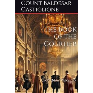 Baldesar Castiglione, Count The Book of the Courtier: Original Version Baldesar Castiglione, Count The Book of the Courtier: Original Version
