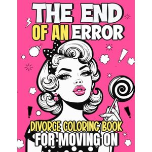 Jazmin, Anett The End of an Error – Divorce Coloring Book For Moving On: Funny and Empowering Colouring Pages For Women, Perfect for Divorce Parties, New Beginnings, And Cheer-up Moments Jazmin, Anett The End of an Error – Divorce Coloring Book For Moving On: Funny and Empowering Colouring Pages For Women, Perfect for Divorce Parties, New Beginnings, And Cheer-up Moments
