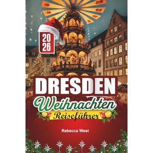 West, Rebecca DRESDEN WEIHNACHTEN REISEFÜHRER 2026: Deutschlands ältester Weihnachtsmarkt und barocke Weihnachtspracht West, Rebecca DRESDEN WEIHNACHTEN REISEFÜHRER 2026: Deutschlands ältester Weihnachtsmarkt und barocke Weihnachtspracht