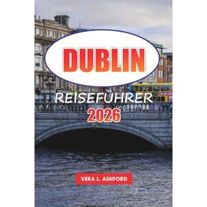 ASHFORD, VERA L. Dublin Reiseführer 2026: Erkunden Sie Irlands Hauptstadt, die wichtigsten Sehenswürdigkeiten, die lokale Küche, versteckte Schätze, unvergessliche Erlebnisse und praktische Tipps für Ihren Besuch ASHFORD, VERA L. Dublin Reiseführer 2026: Erkunden Sie Irlands Hauptstadt, die wichtigsten Sehenswürdigkeiten, die lokale Küche, versteckte Schätze, unvergessliche Erlebnisse und praktische Tipps für Ihren Besuch