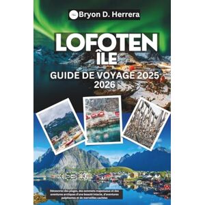 Herrera, Bryon D. Guide de voyage des îles Lofoten 2025 – 2026: Découvrez des plages, des sommets majestueux et des aventures arctiques d'une beauté intacte, d'aventures palpitantes et de merveilles cachées Herrera, Bryon D. Guide de voyage des îles Lofoten 2025 – 2026: Découvrez des plages, des sommets majestueux et des aventures arctiques d'une beauté intacte, d'aventures palpitantes et de merveilles cachées
