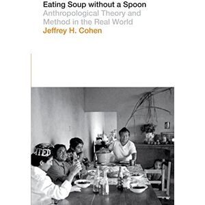 Cohen, Jeffrey H. Eating Soup without a Spoon: Anthropological Theory and Method in the Real World Cohen, Jeffrey H. Eating Soup without a Spoon: Anthropological Theory and Method in the Real World
