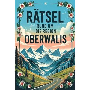Elb, Tim Rätsel rund um die Region Oberwallis: Rätsel rund um die Region Oberwallis: Quizspaß zwischen Gletschern, Glocken und Geschichten Elb, Tim Rätsel rund um die Region Oberwallis: Rätsel rund um die Region Oberwallis: Quizspaß zwischen Gletschern, Glocken und Geschichten
