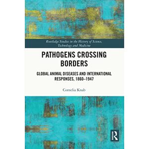 Routledge Pathogens Crossing Borders: Global Animal Diseases and International Responses, 1860–1947 ( Studies in the History of Science, Technology and Medicine) Routledge Pathogens Crossing Borders: Global Animal Diseases and International Responses, 1860–1947 ( Studies in the History of Science, Technology and Medicine)