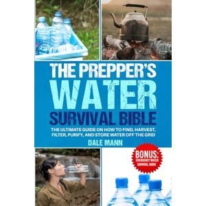 Mann, Dale The Prepper’s Water Survival Bible: The Ultimate Guide on How to Find, Harvest, Filter, Purify, and Store Water Off the Grid (The Survival Series) Mann, Dale The Prepper’s Water Survival Bible: The Ultimate Guide on How to Find, Harvest, Filter, Purify, and Store Water Off the Grid (The Survival Series)