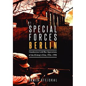 Stejskal, James Special Forces Berlin: Clandestine Cold War Operations of the US Army's Elite, 1956–1990 Stejskal, James Special Forces Berlin: Clandestine Cold War Operations of the US Army's Elite, 1956–1990