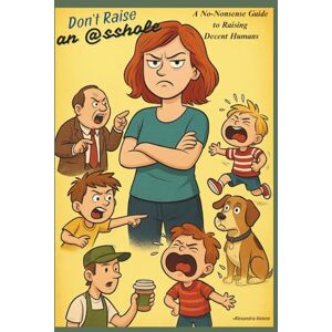 Helene, Alexandra Don't Raise an @sshole: A No-Nonsense Guide to Raising Decent Humans Helene, Alexandra Don't Raise an @sshole: A No-Nonsense Guide to Raising Decent Humans