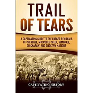 History, Captivating Trail of Tears: A Captivating Guide to the Forced Removals of Cherokee, Muscogee Creek, Seminole, Chickasaw, and Choctaw Nations (Indigenous People) History, Captivating Trail of Tears: A Captivating Guide to the Forced Removals of Cherokee, Muscogee Creek, Seminole, Chickasaw, and Choctaw Nations (Indigenous People)