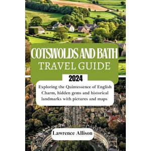Allison, Lawrence Cotswolds and bath travel guide 2024: Exploring the Quintessence of English Charm, hidden gems and historical landmarks with pictures and maps Allison, Lawrence Cotswolds and bath travel guide 2024: Exploring the Quintessence of English Charm, hidden gems and historical landmarks with pictures and maps