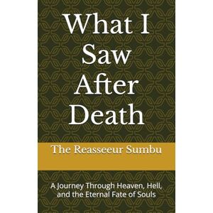 Sumbu, The Reasseeur What I Saw After Death: A Journey Through Heaven, Hell, and the Eternal Fate of Souls Sumbu, The Reasseeur What I Saw After Death: A Journey Through Heaven, Hell, and the Eternal Fate of Souls