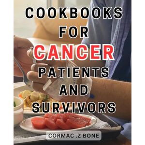 Bone, Cormac .Z Cookbooks For Cancer Patients And Survivors: Nourish Your Body with Wholesome Recipes for Cancer-Recovery Boost Healing and Support Cancer-Fighting Abilities through Nutrient-Rich Meals Bone, Cormac .Z Cookbooks For Cancer Patients And Survivors: Nourish Your Body with Wholesome Recipes for Cancer-Recovery Boost Healing and Support Cancer-Fighting Abilities through Nutrient-Rich Meals