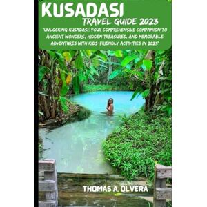 Olvera, Thomas A KUSADASI TRAVEL GUIDE 2023: "Unlocking Kusadasi: Your Comprehensive Companion to Ancient Wonders, Hidden Treasures, and Memorable Adventures With ... Troves of Travel: Unveiling Hidden Gems) Olvera, Thomas A KUSADASI TRAVEL GUIDE 2023: "Unlocking Kusadasi: Your Comprehensive Companion to Ancient Wonders, Hidden Treasures, and Memorable Adventures With ... Troves of Travel: Unveiling Hidden Gems)