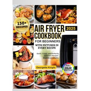 Knight, Georgette Air Fryer Cookbook for Beginners with Pictures: Master the Air Fryer: Quick, Crispy, and Perfectly Delicious Recipes to Transform Your Cooking—2000+ ... Foolproof, Flavor-Packed Dishes for Beginners Knight, Georgette Air Fryer Cookbook for Beginners with Pictures: Master the Air Fryer: Quick, Crispy, and Perfectly Delicious Recipes to Transform Your Cooking—2000+ ... Foolproof, Flavor-Packed Dishes for Beginners