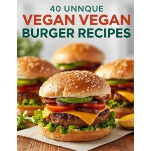 Nipps, Nipps 40 Unique Vegan Burger Recipes: Creative, Flavorful, and 100% Plant-Based Burgers to Impress Every Taste Nipps, Nipps 40 Unique Vegan Burger Recipes: Creative, Flavorful, and 100% Plant-Based Burgers to Impress Every Taste
