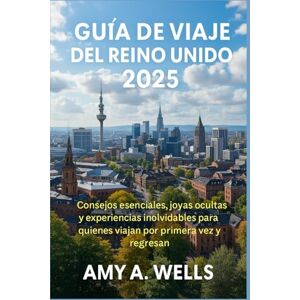WELLS, MISS AMY A. GUÍA DE VIAJE DEL REINO UNIDO 2025: Consejos esenciales, joyas ocultas y experiencias inolvidables para quienes viajan por primera vez y regresan WELLS, MISS AMY A. GUÍA DE VIAJE DEL REINO UNIDO 2025: Consejos esenciales, joyas ocultas y experiencias inolvidables para quienes viajan por primera vez y regresan