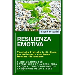 Foscarini, Niccolò RESILIENZA EMOTIVA: Tecniche Pratiche in 21 Giorni per Sviluppare una Forza Mentale Incrollabile: Piano d'Azione per Potenziare la Tua RESILIENZA EMOTIVA, l'Autocontrollo e la Gestione dello Stress Foscarini, Niccolò RESILIENZA EMOTIVA: Tecniche Pratiche in 21 Giorni per Sviluppare una Forza Mentale Incrollabile: Piano d'Azione per Potenziare la Tua RESILIENZA EMOTIVA, l'Autocontrollo e la Gestione dello Stress