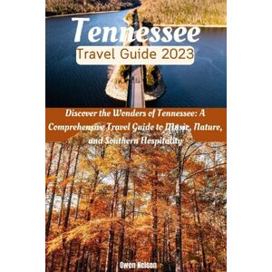 Nelson, Owen Tennessee Travel Guide 2023: Discover the Wonders of Tennessee: A Comprehensive Travel Guide to Music, Nature, and Southern Hospitality Nelson, Owen Tennessee Travel Guide 2023: Discover the Wonders of Tennessee: A Comprehensive Travel Guide to Music, Nature, and Southern Hospitality