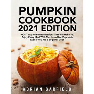 Garfield, Adrian Pumpkin Cookbook 2021 Edition: 100+ Tasty Homemade Recipes That Will Make You Enjoy Every Meal With This Incredible Vegetable Even if You Are a Beginner Cook Garfield, Adrian Pumpkin Cookbook 2021 Edition: 100+ Tasty Homemade Recipes That Will Make You Enjoy Every Meal With This Incredible Vegetable Even if You Are a Beginner Cook