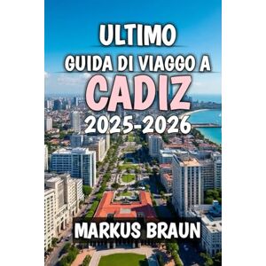 Braun Ultimo Guida Di Viaggo A Cadiz 2025-2026: Sottotitolo: Scopri le coste soleggiate, il fascino antico e l'anima della Spagna meridionale Braun Ultimo Guida Di Viaggo A Cadiz 2025-2026: Sottotitolo: Scopri le coste soleggiate, il fascino antico e l'anima della Spagna meridionale