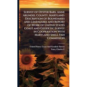 C, Yates Charles Survey of Oyster Bars, Anne Arundel County, Maryland. Description of Boundaries and Landmarks and Report of Work of United States Coast and Geodetic ... With Maryland Shell Fish Commission C, Yates Charles Survey of Oyster Bars, Anne Arundel County, Maryland. Description of Boundaries and Landmarks and Report of Work of United States Coast and Geodetic ... With Maryland Shell Fish Commission