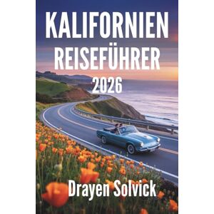 Solvick, Drayen KALIFORNIEN REISEFÜHRER 2026: Entdecken Sie die vielfältigen Wunder und ikonischen Attraktionen der Vereinigten Staaten Solvick, Drayen KALIFORNIEN REISEFÜHRER 2026: Entdecken Sie die vielfältigen Wunder und ikonischen Attraktionen der Vereinigten Staaten