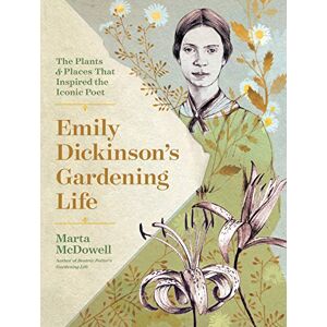McDowell, Marta Emily Dickinson's Gardening Life: The Plants and Places That Inspired the Iconic Poet McDowell, Marta Emily Dickinson's Gardening Life: The Plants and Places That Inspired the Iconic Poet