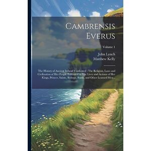 Lynch, John Cambrensis Everus: The History of Ancient Ireland Vindicated: The Religion, Laws and Civilization of her People Exhibited in The Lives and Actions of ... Bards, and Other Learned men ..; Volume 1 Lynch, John Cambrensis Everus: The History of Ancient Ireland Vindicated: The Religion, Laws and Civilization of her People Exhibited in The Lives and Actions of ... Bards, and Other Learned men ..; Volume 1