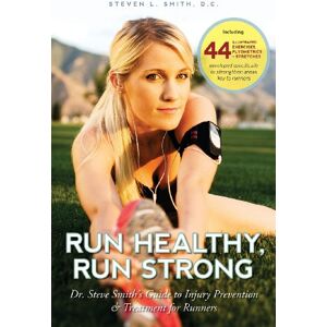 Smith D.C., Dr. Steven L. Run Healthy, Run Strong: Dr. Steve Smith's guide to injury prevention and treatment for runners Smith D.C., Dr. Steven L. Run Healthy, Run Strong: Dr. Steve Smith's guide to injury prevention and treatment for runners