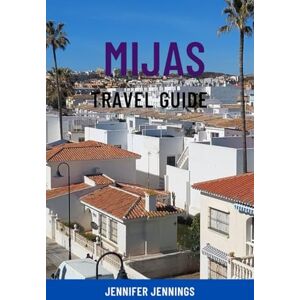 Jennings, Jennifer MIJAS TRAVEL GUIDE: Discover Spain’s Hidden Gem on the Costa del Sol – Top Attractions, Pueblo Blanco Charm, Beaches, Day Trips, Local Food & Smart Itineraries Jennings, Jennifer MIJAS TRAVEL GUIDE: Discover Spain’s Hidden Gem on the Costa del Sol – Top Attractions, Pueblo Blanco Charm, Beaches, Day Trips, Local Food & Smart Itineraries