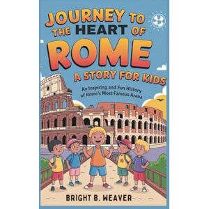 B. WEAVER, BRIGHT A Journey to the Heart of Rome: A Story for Kids (KIDS HISTORY COLLECTION) B. WEAVER, BRIGHT A Journey to the Heart of Rome: A Story for Kids (KIDS HISTORY COLLECTION)