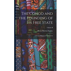 Stanley The Congo and the Founding of Its Free State: A Story of Work and Exploration; Volume II Stanley The Congo and the Founding of Its Free State: A Story of Work and Exploration; Volume II