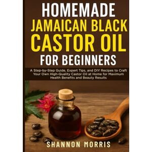 MORRIS, SHANNON HOMEMADE JAMAICAN BLACK CASTOR OIL FOR BEGINNERS: A Step-by-Step Guide, Expert Tips, and DIY Recipes to Craft Your Own High-Quality Castor Oil at Home for Maximum Health Benefits and Beauty Results MORRIS, SHANNON HOMEMADE JAMAICAN BLACK CASTOR OIL FOR BEGINNERS: A Step-by-Step Guide, Expert Tips, and DIY Recipes to Craft Your Own High-Quality Castor Oil at Home for Maximum Health Benefits and Beauty Results